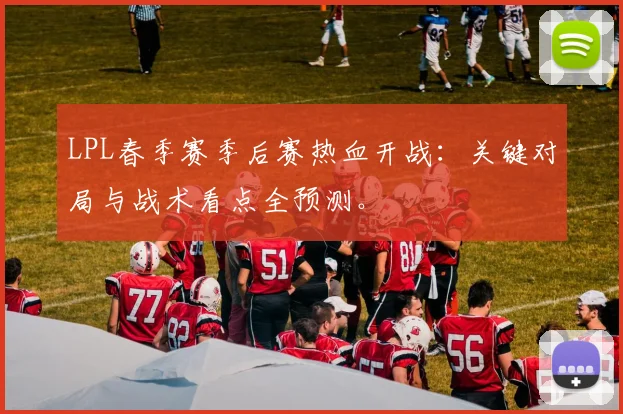 LPL春季赛季后赛热血开战：关键对局与战术看点全预测。