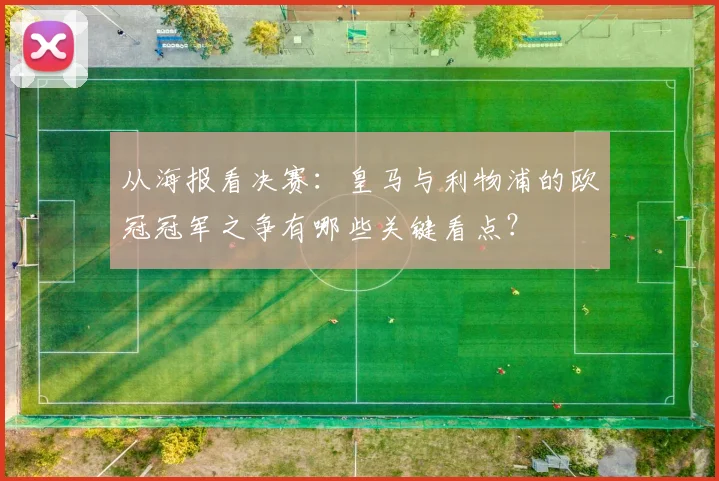 从海报看决赛:皇马与利物浦的欧冠冠军之争有哪些关键看点?