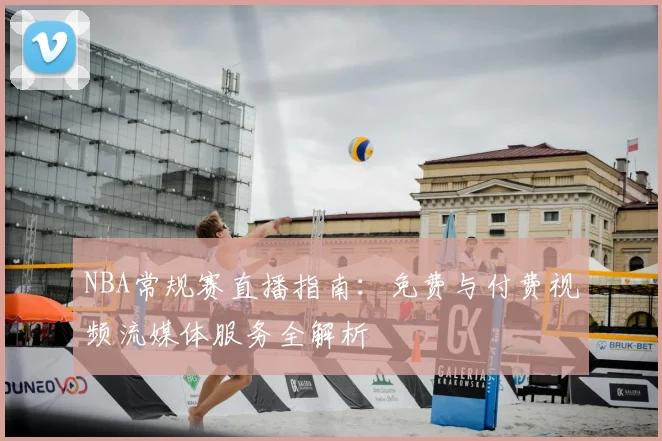 NBA常规赛直播指南：免费与付费视频流媒体服务全解析