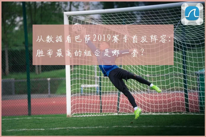 从数据看巴萨2019赛季首发阵容：胜率最高的组合是哪一套？