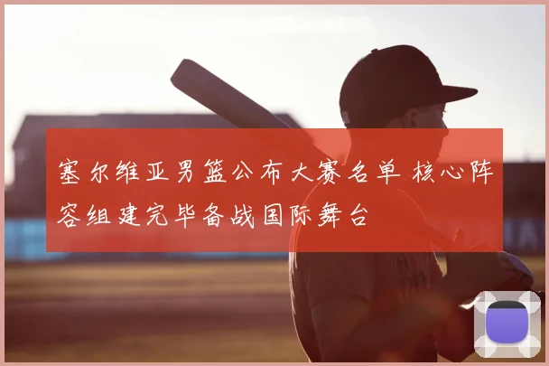 塞尔维亚男篮公布大赛名单 核心阵容组建完毕备战国际舞台