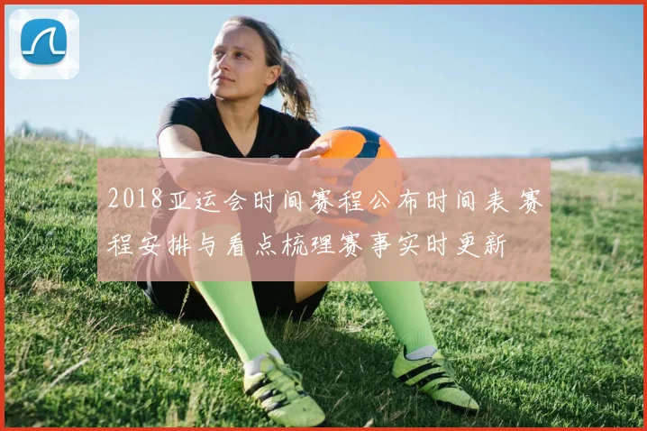 2018亚运会时间赛程公布时间表 赛程安排与看点梳理赛事实时更新