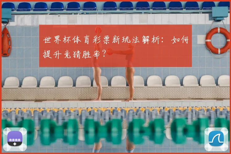 世界杯体育彩票新玩法解析：如何提升竞猜胜率？