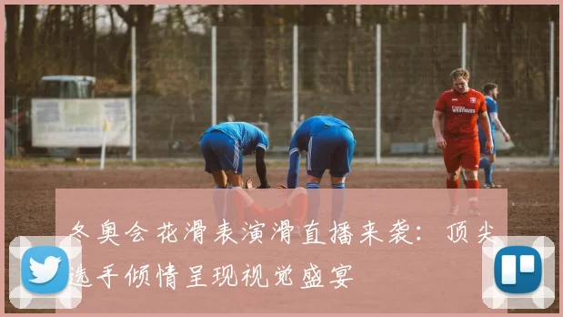 冬奥会花滑表演滑直播来袭:顶尖选手倾情呈现视觉盛宴