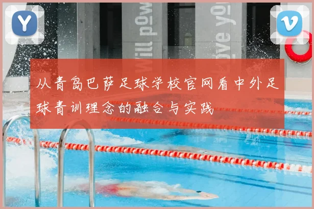 从青岛巴萨足球学校官网看中外足球青训理念的融合与实践