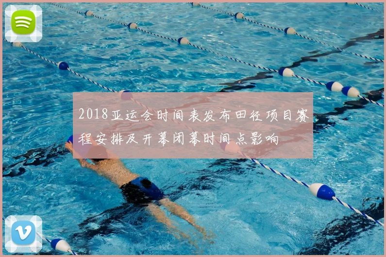 2018亚运会时间表发布田径项目赛程安排及开幕闭幕时间点影响