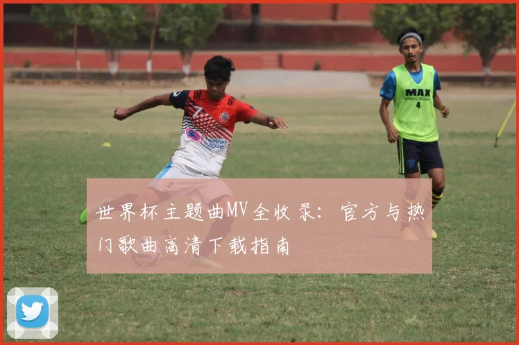 世界杯主题曲MV全收录：官方与热门歌曲高清下载指南