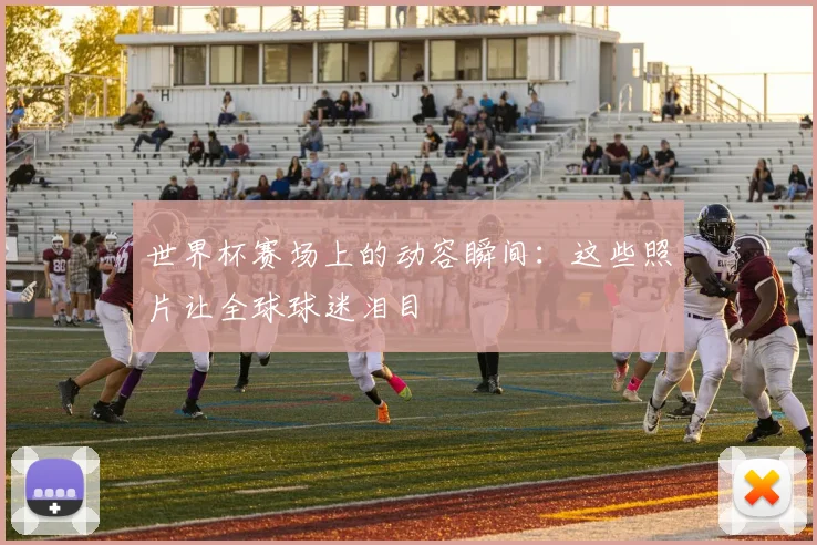 世界杯赛场上的动容瞬间：这些照片让全球球迷泪目