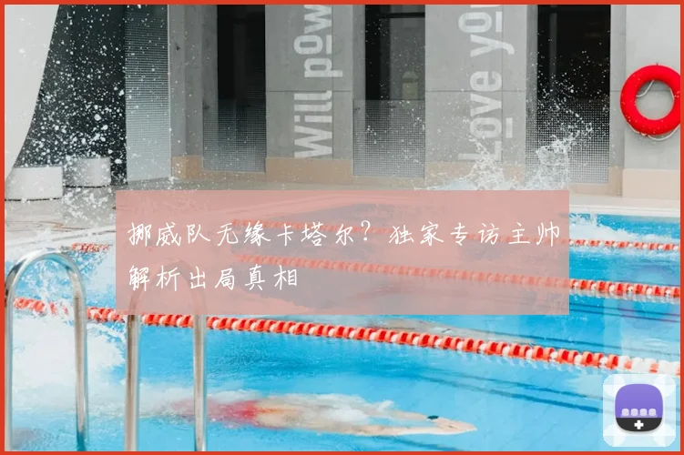 挪威队无缘卡塔尔？独家专访主帅解析出局真相