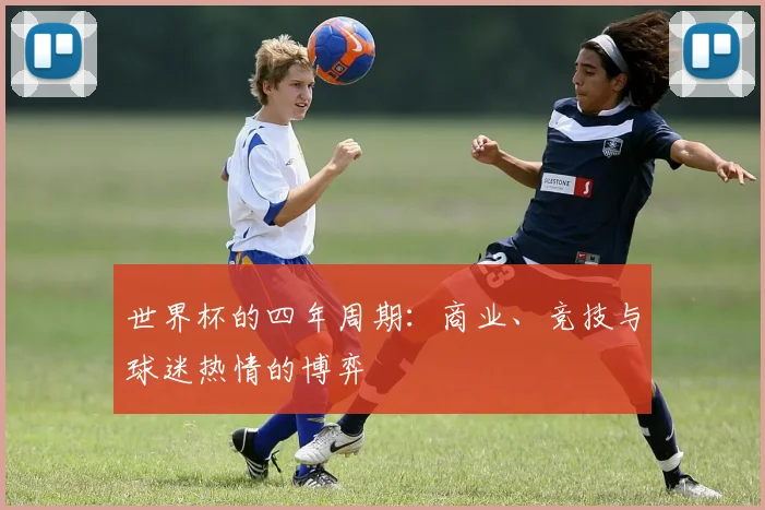 世界杯的四年周期：商业、竞技与球迷热情的博弈