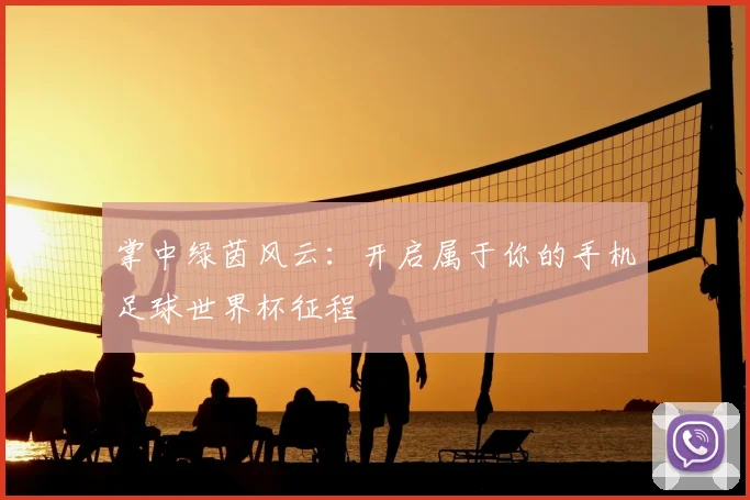 掌中绿茵风云：开启属于你的手机足球世界杯征程