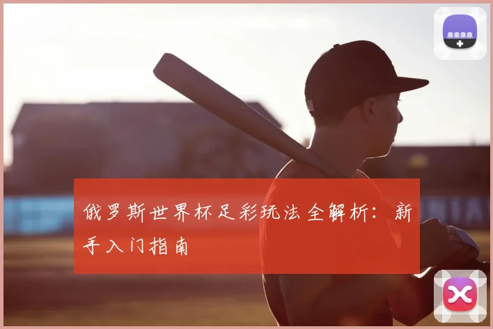 俄罗斯世界杯足彩玩法全解析：新手入门指南