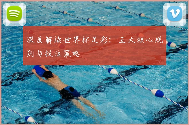 深度解读世界杯足彩：五大核心规则与投注策略