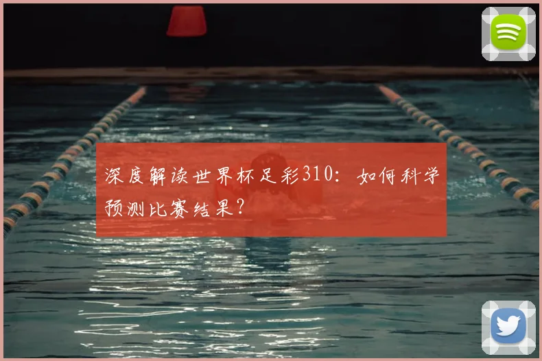 深度解读世界杯足彩310:如何科学预测比赛结果?