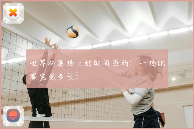 世界杯赛场上的时间密码：一场比赛究竟多长？