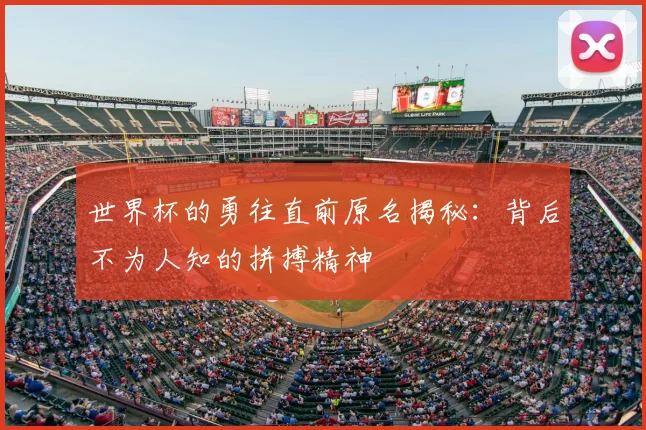 世界杯的勇往直前原名揭秘：背后不为人知的拼搏精神