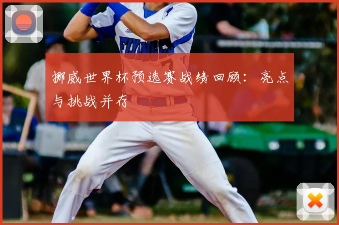 挪威世界杯预选赛战绩回顾：亮点与挑战并存