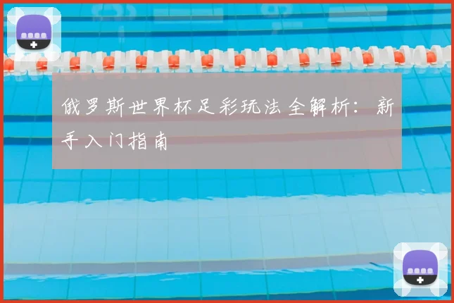 俄罗斯世界杯足彩玩法全解析：新手入门指南