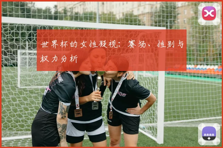 世界杯的女性凝视：赛场、性别与权力分析
