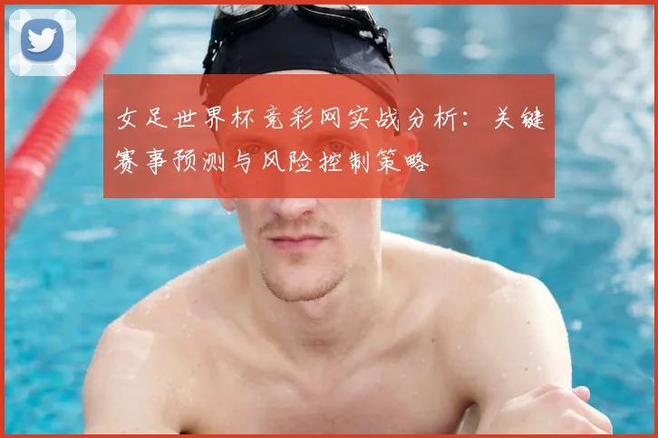 女足世界杯竞彩网实战分析：关键赛事预测与风险控制策略